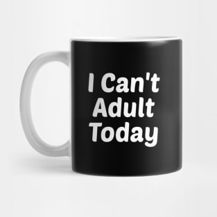 I Can't Adult Today Mug